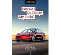 How Do I Do That in My Tesla: The Quickest Ways to Do the Things You Want to Do, Right Now!