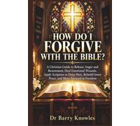 How Do I Forgive With the Bible?: A Christian Guide to Release Anger and Resentment, Heal Emotional Wounds, Apply Scripture to Deep Hurt, Rebuild Inner Peace, and Move Forward in Freedom