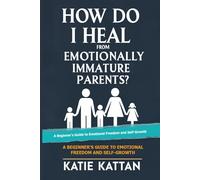 How Do I Heal from Emotionally Immature Parents? A Beginner's Guide to Emotional Freedom and Self Growth
