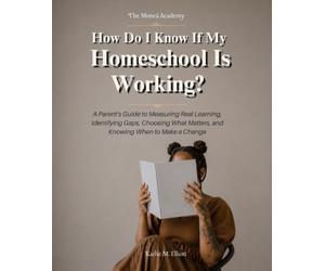 How Do I Know If My Homeschool Is Working?: A Parent’s Guide to Measuring Real Learning, Identifying Gaps, Choosing What Matters, and Knowing When to Make a Change