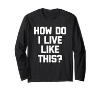 How Do I Live Like This? - Drôle de Dicton Sarcastique Fantaisie Manche Longue