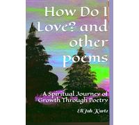 How Do I Love? And Other Poems: A Spiritual Journey of Growth Through Poetry