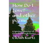 How Do I Love? And Other Poems: A Spiritual Journey of Growth Through Poetry