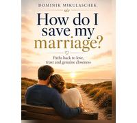 How do I save my marriage?: Paths back to love, trust and genuine closeness