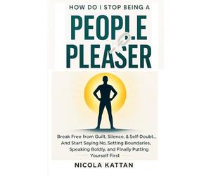 How Do I Stop Being a People Pleaser: Break Free from Guilt, Silence, & Self-Doubt… And Start Saying No, Setting Boundaries, Speaking Boldly, and Finally Putting Yourself First