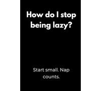 How do I stop being lazy? Start small. Nap counts.: Motivation Notebook with Funny Quotes - Minimalist Black Cover Design for Students, Perfect for ... or as a Gift for College Students and Teens