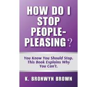 How Do I Stop People-Pleasing? You Know You Should Stop. This Book Explains Why You Can't.: The Real Reasons You Can't Say No and What to Do About It