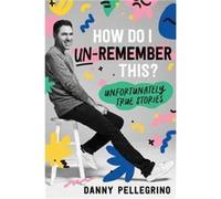 How Do I UnRemember This by Danny Pellegrino Danny Pellegrino (Auteur)