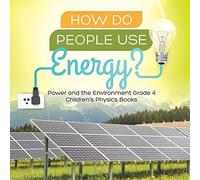How Do People Use Energy? Power And The Environment Grade 4 Children's Physics Books