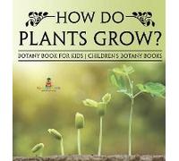 How Do Plants Grow? Botany Book For Kids Children's Botany Books