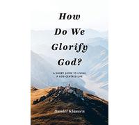 How Do We Glorify God?: A Short Guide To Living A God-Centered Life
