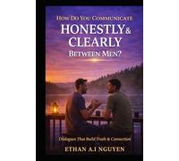 How Do You Communicate Honestly & Clearly Between Men?: Dialogues That Build Truth & Connection
