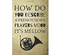 How Do You Describe A French Horn Players Mood It's Mellow: Novelty Notebook For All Musically Inclined Players Of The French Horn Performing Arts Notes