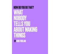 How Do You Do That?: What Nobody Tells You About Making Things
