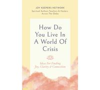 How Do You Live In A World Of Crisis: Ideas For Finding Joy, Clarity & Connection