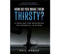 How Do You Make Them Thirsty A Road Map for Developing the Potential in Others by Phil Weber Phil Weber (Auteur)