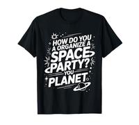 How Do You Organize A Space Party You Planet - T-Shirt