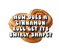 How Does a Cinnamon Roll Get Its Swirly Shape?