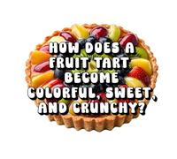 How Does a Fruit Tart Become Colorful, Sweet, and Crunchy?