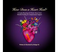 How Does a Heart Heal?: A Gentle Rhyming Gift Book About Grief, Mindful Healing, & Compassionate Support
