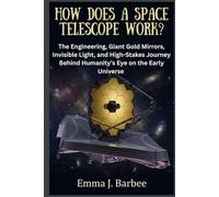HOW DOES A SPACE TELESCOPE WORK?: The Engineering, Giant Gold Mirrors, Invisible Light, and High-Stakes Journey Behind Humanity’s Eye on the Early Universe
