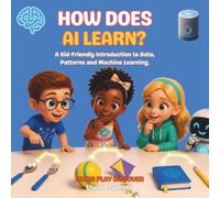 How Does AI Learn?: A Fun Introduction to Machine Learning, Data, Patterns and Artificial Intelligence for Kids Ages 5-12