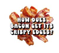 How Does Bacon Get Its Crispy Edges?