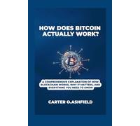 HOW DOES BITCOIN ACTUALLY WORK?: A Comprehensive Explanation of How Blockchain Works, Why It Matters, and Everything You Need to Know