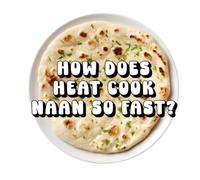 How Does Heat Cook Naan So Fast?