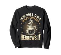 How Does Jesus Make Coffee? Hebrews It Sweatshirt
