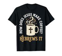 How Does Jesus Make Coffee? Hebrews It T-Shirt