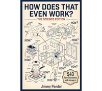 How Does That Even Work? The Science Edition: 540 Fascinating How Questions and Answers About the Science Behind Everyday Life, The Perfect Gift for Curious Minds