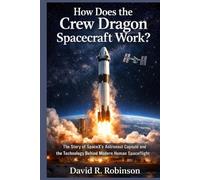 How Does the Crew Dragon Spacecraft Work?: The Story of SpaceX’s Astronaut Capsule and the Technology Behind Modern Human Spaceflight