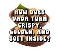 How Does Vada Turn Crispy, Golden, and Soft Inside?