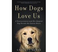 How Dogs Love Us: A Neuroscientist and His Adopted Dog Decode the Canine Brain