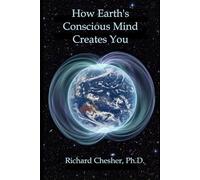 How Earth's Conscious Mind Creates You: What Our Living Planet Is Telling You Now