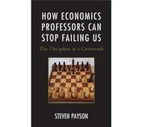 How Economics Professors Can Stop Failing Us by Steven Payson Steven Payson, (Auteur)