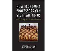 How Economics Professors Can Stop Failing Us by Steven Payson Steven Payson (Auteur)