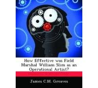 How Effective Was Field Marshal William Slim As An Operational Artist?