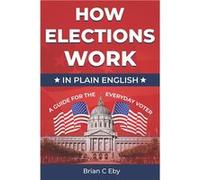 How Elections Work In Plain English A Guide For The Everyday Voter - Brian C Eby - Amazon Digital Services LLC KDP - Livre en Anglais Brian C EbyBrian C Eby (Auteur)