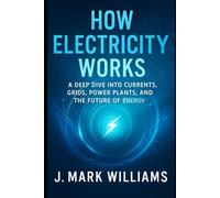How Electricity Works: A Deep Dive into Currents, Grids, Power Plants, and the Future of Energy