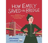 How Emily Saved the Bridge: The Story of Emily Warren Roebling and the Building of the Brooklyn Bridge