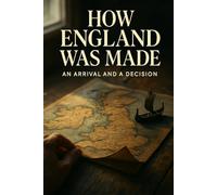 How England Was Made: Discover England's real origins and evolution for history enthusiasts via narrative storytelling and fresh archaeological evidence