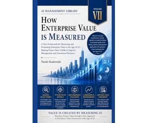How ENTERPRISE VALUE IS MEASURED: A New Framework for Measuring and Evaluating Enterprise Value in the Age of AI-Making Future Value Visible to Improve Management and Investment Decisions