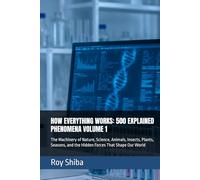 HOW EVERYTHING WORKS: 500 EXPLAINED PHENOMENA VOLUME 1: The Machinery of Nature, Science, Animals, Insects, Plants, Seasons, and the Hidden Forces That Shape Our World