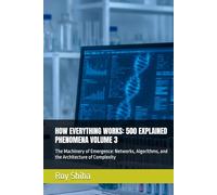 HOW EVERYTHING WORKS: 500 EXPLAINED PHENOMENA VOLUME 3: The Machinery of Emergence: Networks, Algorithms, and the Architecture of Complexity
