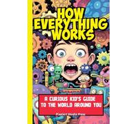 How Everything Works: A Curious Kid’s Guide to the World Around You: Discover Science, Technology, Nature, and Inventions in Simple, Fun Explanations