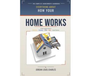 How Everything Works in Your Home: A Plain-English Guide to everything in your home, including Electricity, Plumbing, HVAC, Solar, Smart Devices and more