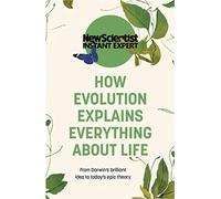 How Evolution Explains Everything About Life: From Darwin's brilliant idea to today's epic theory