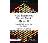 How Executives Should Think About AI Straight Talk About the Inevitable - Stephen J. Andriole - Auerbach Publications - ebook (ePub) - Livre